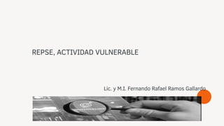 Lic. y M.I. Fernando Rafael Ramos Gallardo
REPSE, ACTIVIDAD VULNERABLE
 