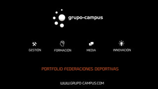 WWW.GRUPO-CAMPUS.COM
PORTFOLIO FEDERACIONES DEPORTIVAS
(	 9	
GESTIÓN MEDIA INNOVACIÓN	FORMACIÓN
 