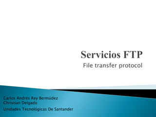 File transfer protocol
Carlos Andrés Rey Bermúdez
Christian Delgado
Unidades Tecnológicas De Santander
 