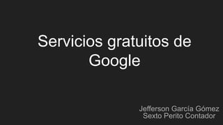 Servicios gratuitos de
Google
Jefferson García Gómez
Sexto Perito Contador
 