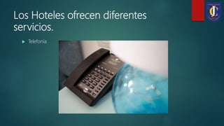 Los Hoteles ofrecen diferentes
servicios.
 Telefonía
 