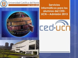 Servicios
informáticos para los
alumnos del CED-
UCN – Admisión 2013
 