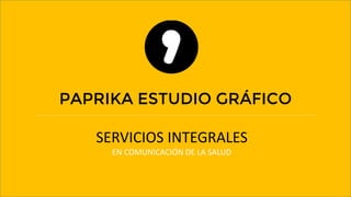 PAPRIKA ESTUDIO GRÁFICO
SERVICIOS INTEGRALES
EN COMUNICACIÓN DE LA SALUD
 