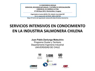 SERVICIOS INTENSIVOS EN CONOCIMIENTO
EN LA INDUSTRIA SALMONERA CHILENA
Juan Pablo Zanlungo Matsuhiro
Programa Cluster y Territorio
Departamento Ingeniería Industrial
UNIVERSIDAD DE CHILE
 