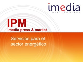 IPM
imedia press & market

 Servicios para el
 sector energético
 