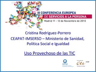 Cristina Rodriguez-Porrero CEAPAT-IMSERSO – Ministerio de Sanidad,  Política Social e Igualdad Uso Provechoso de las TIC 
