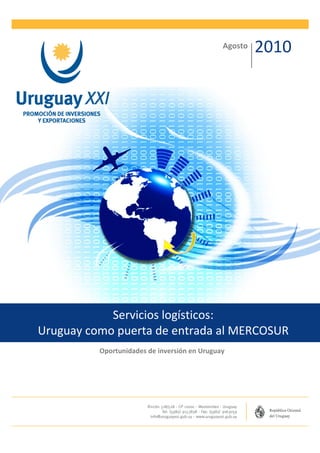 Agosto   2010




            Servicios logísticos:
Uruguay como puerta de entrada al MERCOSUR
          Oportunidades de inversión en Uruguay
 