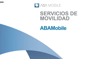 SERVICIOS DE
MOVILIDAD
ABAMobile
 