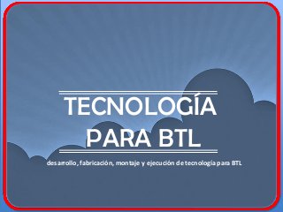 TECNOLOGÍA
PARA BTL
desarrollo, fabricación, montaje y ejecución de tecnología para BTL
 