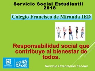 Ser vicio Social Estudiantil
2018
Servicio Orientación Escolar
Colegio Francisco de Miranda IED
Responsabilidad social que
contribuye al bienestar de
todos.
 