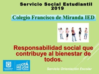 Ser vicio Social Estudiantil
2019
Servicio Orientación Escolar
Colegio Francisco de Miranda IED
Responsabilidad social que
contribuye al bienestar de
todos.
 