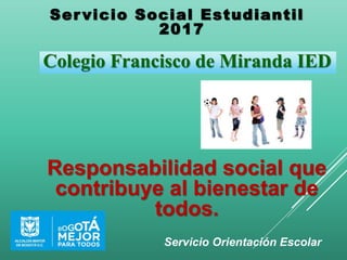 Ser vicio Social Estudiantil
2017
Servicio Orientación Escolar
Colegio Francisco de Miranda IED
Responsabilidad social que
contribuye al bienestar de
todos.
 