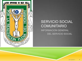 SERVICIO SOCIAL
COMUNITARIO
INFORMACION GENERAL
    DEL SERVICIO SOCIAL




                      07/12/2011   1
 