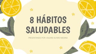 8 HÁBITOS
SALUDABLES
PRESENTANDO POR: VALERIE ALFARO MEDINA
 