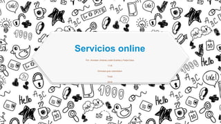 Servicios online
Por: Jhonatan Jiménez,Julián Dueñas y Felipe Daza
11-B
Gimnasio gran colombiano
Tunja
2019
 