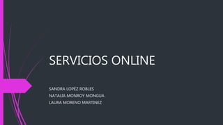 SERVICIOS ONLINE
SANDRA LOPÈZ ROBLES
NATALIA MONROY MONGUA
LAURA MORENO MARTINEZ
 