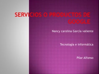 Nancy carolina García valiente
Tecnología e informática
Pilar Alfonso
 