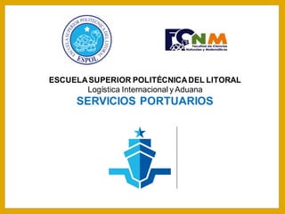 ESCUELASUPERIOR POLITÉCNICADEL LITORAL
Logística Internacional y Aduana
SERVICIOS PORTUARIOS
 