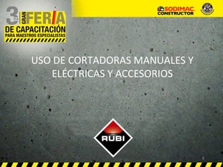 USO DE CORTADORAS MANUALES Y
ELÉCTRICAS Y ACCESORIOS
1
 