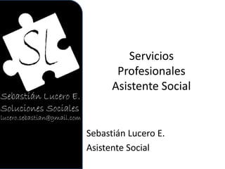 Servicios
Profesionales
Asistente Social
Sebastián Lucero E.
Asistente Social
 