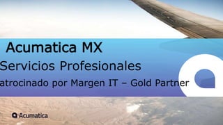 CONFIDENTIAL INFORMATION
Acumatica MX
Servicios Profesionales
atrocinado por Margen IT – Gold Partner
 
