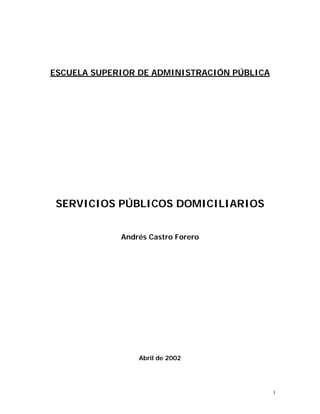 1
ESCUELA SUPERIOR DE ADMINISTRACIÓN PÚBLICA
SERVICIOS PÚBLICOS DOMICILIARIOS
Andrés Castro Forero
Abril de 2002
?
 