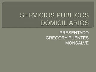 SERVICIOS PUBLICOS DOMICILIARIOS PRESENTADO  GREGORY PUENTES MONSALVE 