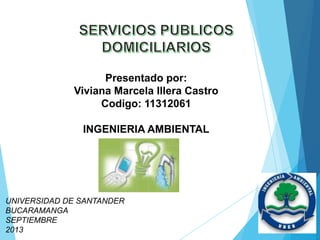 Presentado por:
Viviana Marcela Illera Castro
Codigo: 11312061
INGENIERIA AMBIENTAL
UNIVERSIDAD DE SANTANDER
BUCARAMANGA
SEPTIEMBRE
2013
 