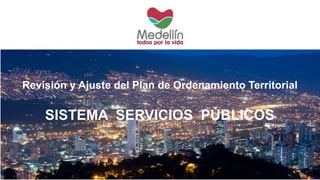 Revisión y Ajuste del Plan de Ordenamiento Territorial 
SISTEMA SERVICIOS PÚBLICOS 
 