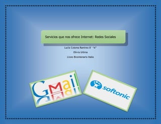 Servicios que nos ofrece Internet: Redes Sociales
Lucía Coloma Ramírez 8° “A”
Olivia Urbina
Liceo Bicentenario Italia
 