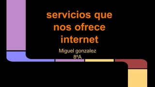 servicios que
nos ofrece
internet
Miguel gonzalez
8ºA
 
