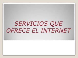 SERVICIOS QUE
OFRECE EL INTERNET
 