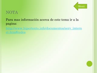 Menú

NOTA
Para mas información acerca de este tema ir a la
pagina:
http://www.hipertexto.info/documentos/serv_intern
et.htm#redes

 