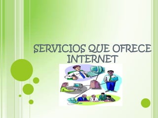 SERVICIOS QUE OFRECE
INTERNET

 