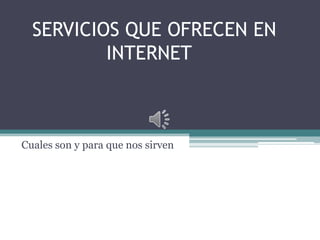 SERVICIOS QUE OFRECEN EN
          INTERNET



Cuales son y para que nos sirven
 