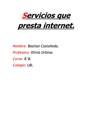 Servicios que
presta internet.
Nombre: Bastian Castañeda.
Profesora: Olivia Urbina.
Curso: 8°B.
Colegio: LBI.
 
