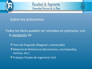 Sobre los préstamos

Todos los libros pueden ser retirados en préstamo, con
  la excepción de:

    Tesis de Posgrado (Magister y Doctorado)
    Material de Referencia (diccionarios, enciclopedias,
     normas, etc.)
    Trabajos Finales de Ingeniería Civil
 