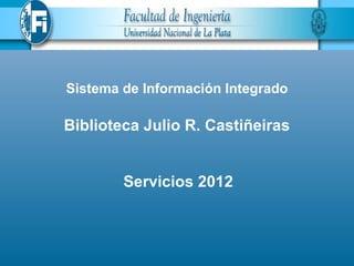 Sistema de Información Integrado

Biblioteca Julio R. Castiñeiras


        Servicios 2012
 