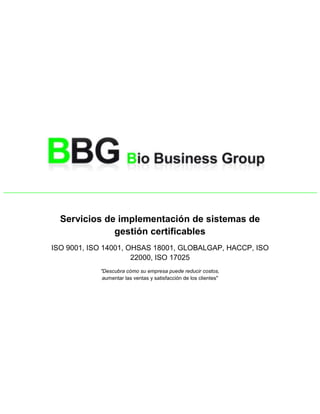 Servicios de implementación de sistemas de
              gestión certificables
ISO 9001, ISO 14001, OHSAS 18001, GLOBALGAP, HACCP, ISO
                      22000, ISO 17025
            "Descubra cómo su empresa puede reducir costos,
             aumentar las ventas y satisfacción de los clientes"
 