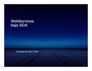 WebServices
bajo SOA




  SOAagenda team Chile




                         1
 