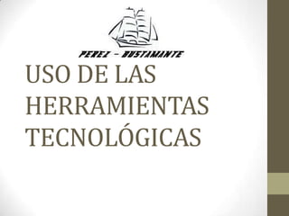 USO DE LAS
HERRAMIENTAS
TECNOLÓGICAS

 