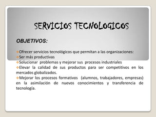 SERVICIOS TECNOLOGICOSOBJETIVOS:Ofrecer servicios tecnológicos que permitan a las organizaciones: