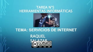 TAREA N°5
HERRAMIENTAS INFORMÁTICAS
TEMA: SERVICIOS DE INTERNET
RAQUEL
SALAZAR
 
