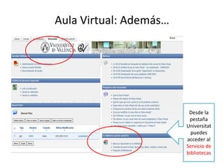 Aula Virtual: Además…




                         Desde la
                         pestaña
                        Universitat
                          puedes
                        acceder al
                        Servicio de
                        bibliotecas
 