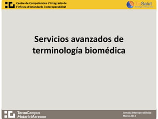 Servicios avanzados de
terminología biomédica




                      Jornada Interoperabilidad
                      Marzo 2013
 