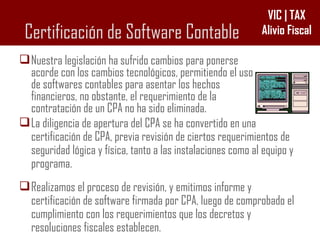 Certificación de Software Contable Nuestra legislación ha sufrido cambios para ponerse acorde con los cambios tecnológicos, permitiendo el uso de softwares contables para asentar los hechos financieros, no obstante, el requerimiento de la contratación de un CPA no ha sido eliminada.  La diligencia de apertura del CPA se ha convertido en una certificación de CPA, previa revisión de ciertos requerimientos de seguridad lógica y física, tanto a las instalaciones como al equipo y programa. Realizamos el proceso de revisión, y emitimos informe y certificación de software firmada por CPA, luego de comprobado el cumplimiento con los requerimientos que los decretos y resoluciones fiscales establecen. 