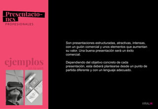 08
Son presentaciones estructuradas, atractivas, intensas,
con un guión comercial y unos elementos que aumentan
su valor. Una buena presentación será un éxito
comercial.
Dependiendo del objetivo concreto de cada
presentación, esta deberá plantearse desde un punto de
partida diferente y con un lenguaje adecuado.
 