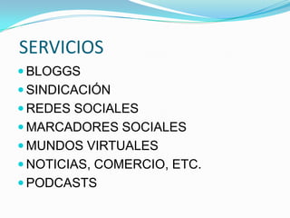 SERVICIOS
 BLOGGS
 SINDICACIÓN
 REDES SOCIALES
 MARCADORES SOCIALES
 MUNDOS VIRTUALES
 NOTICIAS, COMERCIO, ETC.
 PODCASTS
 