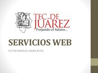 SERVICIOS WEB
VICTOR EMANUEL MORA REYES
 