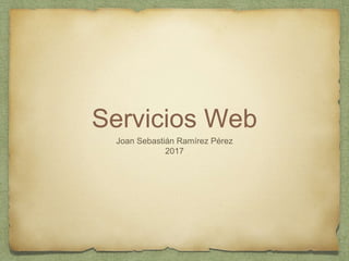 Servicios Web
Joan Sebastián Ramírez Pérez
2017
 